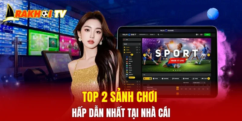 Top 2 sảnh chơi hấp dẫn nhất tại nhà cái