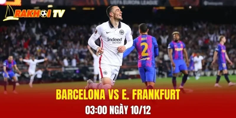 Trận đối đầu giữa Barcelona và E. Frankfurt 03:00 ngày 10/12 hứa hẹn sẽ mang đến nhiều kịch tính